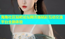 海角社区贴吧论坛网页版精彩互动交流平台全新体验