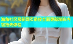 海角社区最新网页链接全面更新精彩内容抢先体验