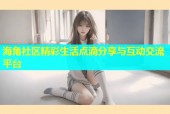 海角社区精彩生活点滴分享与互动交流平台