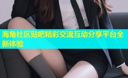 海角社区贴吧精彩交流互动分享平台全新体验