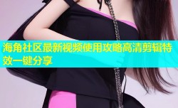 海角社区最新视频使用攻略高清剪辑特效一键分享