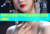 海角社区新用户详细注册流程及注意事项解析