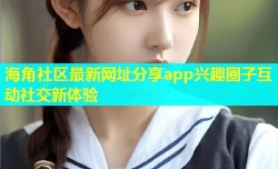 海角社区最新网址分享app兴趣圈子互动社交新体验