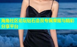 海角社区论坛钻石会员专属荣耀与精彩分享平台