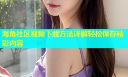 海角社区视频下载方法详解轻松保存精彩内容