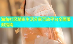 海角社区精彩生活分享互动平台全面服务指南