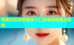 海角社区贴吧登录入口及使用指南全攻略