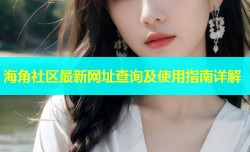 海角社区最新网址查询及使用指南详解