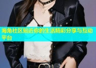 海角社区贴近你的生活精彩分享与互动平台