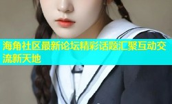 海角社区最新论坛精彩话题汇聚互动交流新天地