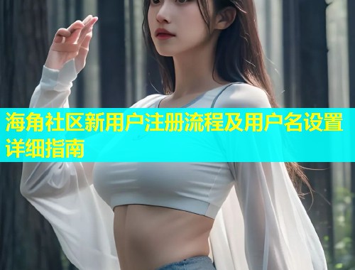 海角社区新用户注册流程及用户名设置详细指南  第2张