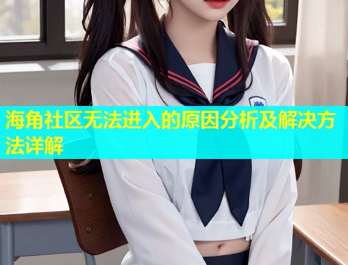 海角社区无法进入的原因分析及解决方法详解  第1张