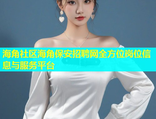 海角社区海角保安招聘网全方位岗位信息与服务平台  第1张