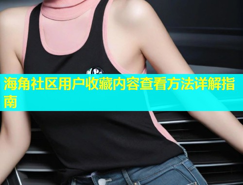 海角社区用户收藏内容查看方法详解指南  第1张