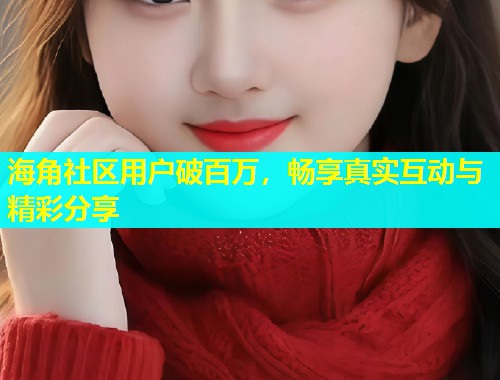 海角社区用户破百万，畅享真实互动与精彩分享  第1张