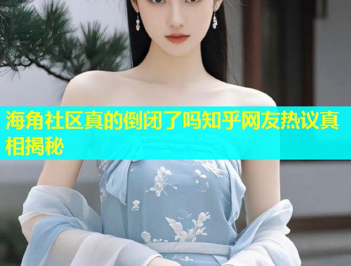 海角社区真的倒闭了吗知乎网友热议真相揭秘  第1张