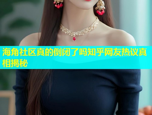 海角社区真的倒闭了吗知乎网友热议真相揭秘  第2张