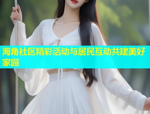 海角社区精彩活动与居民互动共建美好家园  第1张