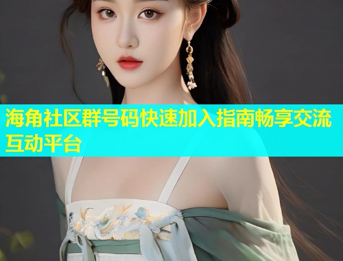 海角社区群号码快速加入指南畅享交流互动平台  第1张