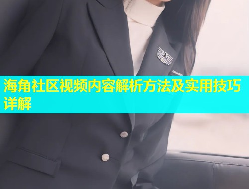 海角社区视频内容解析方法及实用技巧详解  第1张