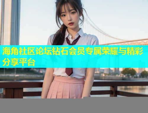 海角社区论坛钻石会员专属荣耀与精彩分享平台  第2张