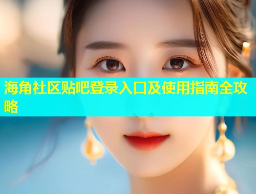 海角社区贴吧登录入口及使用指南全攻略  第1张
