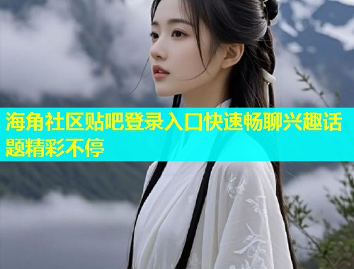 海角社区贴吧登录入口快速畅聊兴趣话题精彩不停  第1张