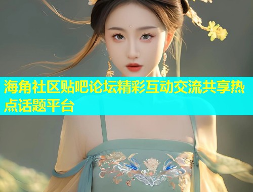 海角社区贴吧论坛精彩互动交流共享热点话题平台  第1张
