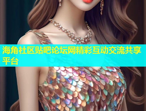 海角社区贴吧论坛网精彩互动交流共享平台  第1张
