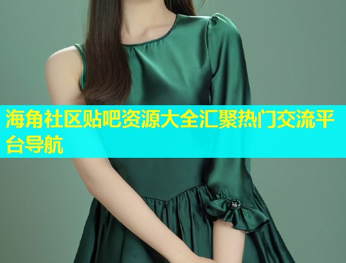 海角社区贴吧资源大全汇聚热门交流平台导航  第1张