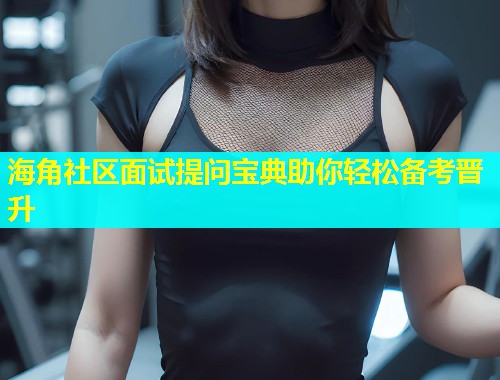 海角社区面试提问宝典助你轻松备考晋升  第1张
