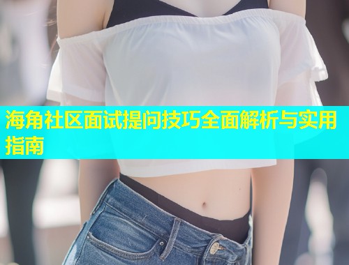 海角社区面试提问技巧全面解析与实用指南  第1张