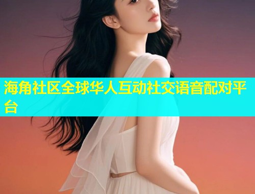 海角社区全球华人互动社交语音配对平台  第1张
