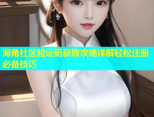 海角社区验证码获取攻略详解轻松注册必备技巧  第1张