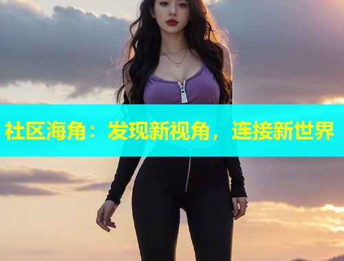 社区海角：发现新视角，连接新世界  第1张